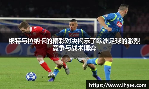根特与拉纳卡的精彩对决揭示了欧洲足球的激烈竞争与战术博弈